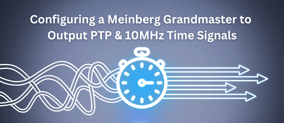 Configuring a Meinberg Grandmaster to Output PTP & 10MHz Time Signals