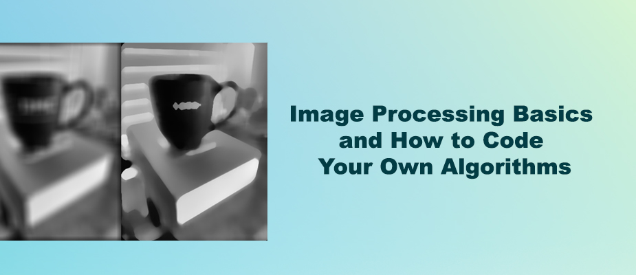 Image Processing Basics and How to Code Your Own Algorithms